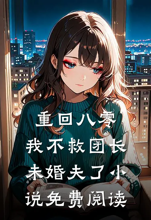 重回八零，我不救团长未婚夫了小说免费阅读