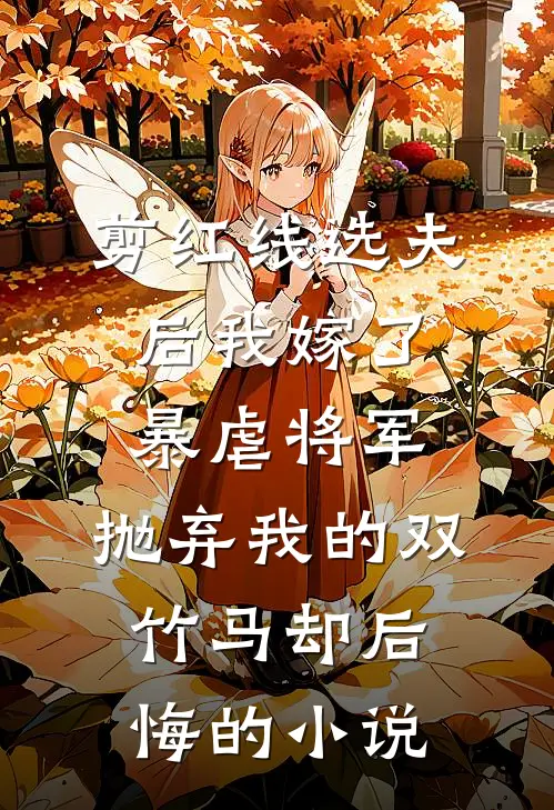 剪红线选夫后我嫁了暴虐将军，抛弃我的双竹马却后悔的小说