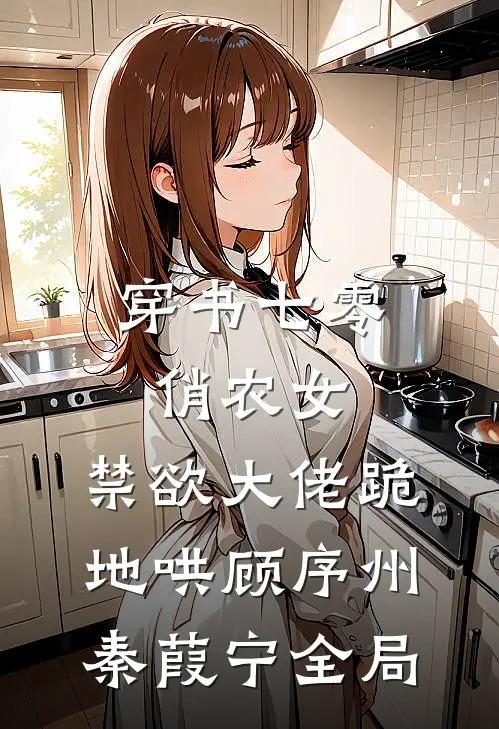 穿书七零俏农女，禁欲大佬跪地哄顾序州秦葭宁全局