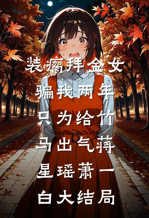 装瘸拜金女骗我两年，只为给竹马出气蒋星瑶萧一白大结局