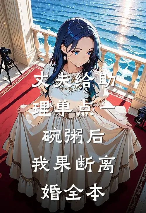 丈夫给助理单点一碗粥后，我果断离婚全本