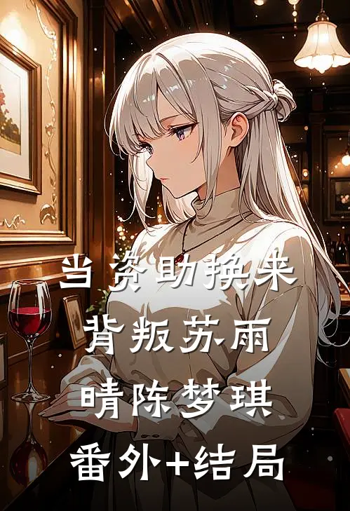 当资助换来背叛苏雨晴陈梦琪:(番外)+(结局)
