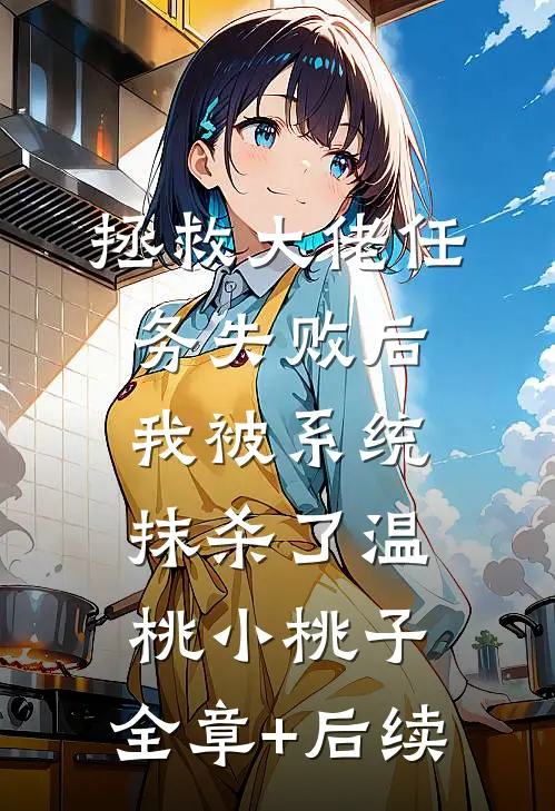 拯救大佬任务失败后，我被系统抹杀了温桃小桃子:全章+后续