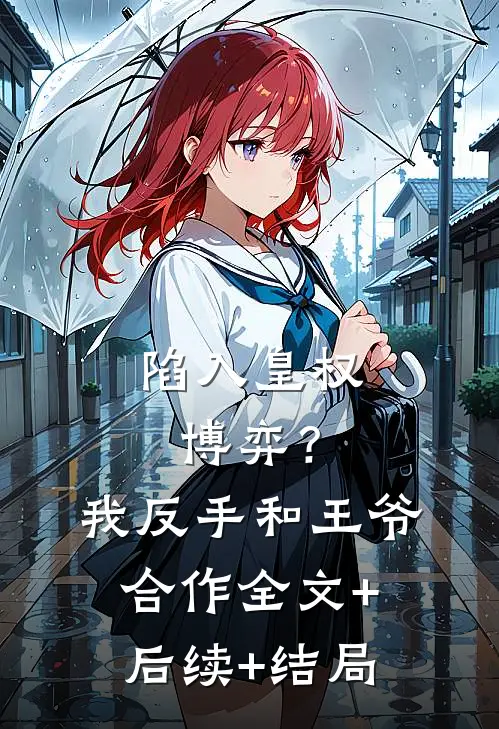 陷入皇权博弈？我反手和王爷合作:全文+后续+结局