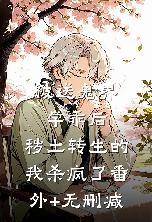 被送鬼界学乖后，秽土转生的我杀疯了番外+无删减