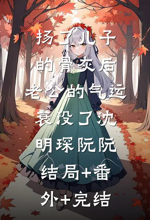 扬了儿子的骨灰后，老公的气运衰没了沈明琛阮阮:结局+番外+完结