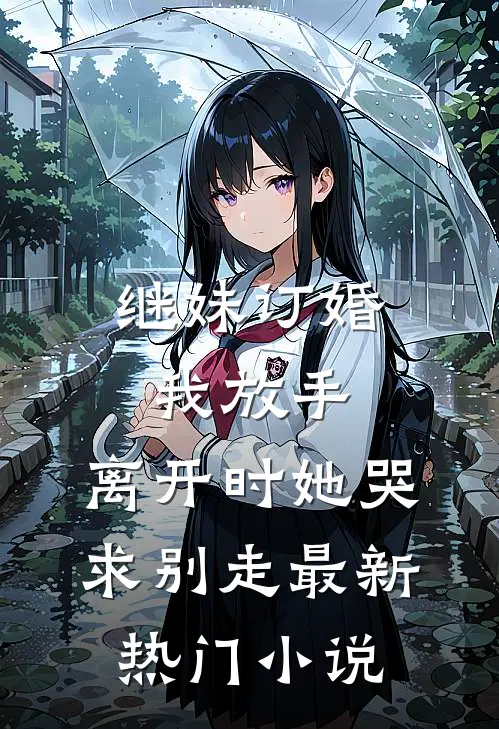 继妹订婚我放手，离开时她哭求别走最新热门小说