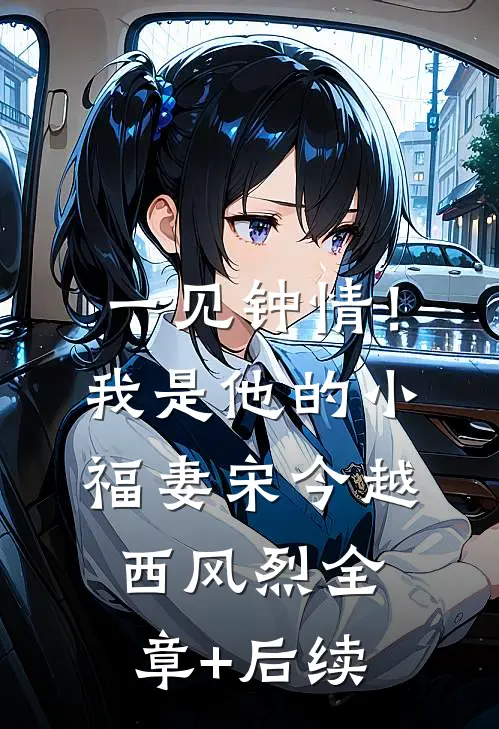 一见钟情！我是他的小福妻宋今越西风烈:全章+后续