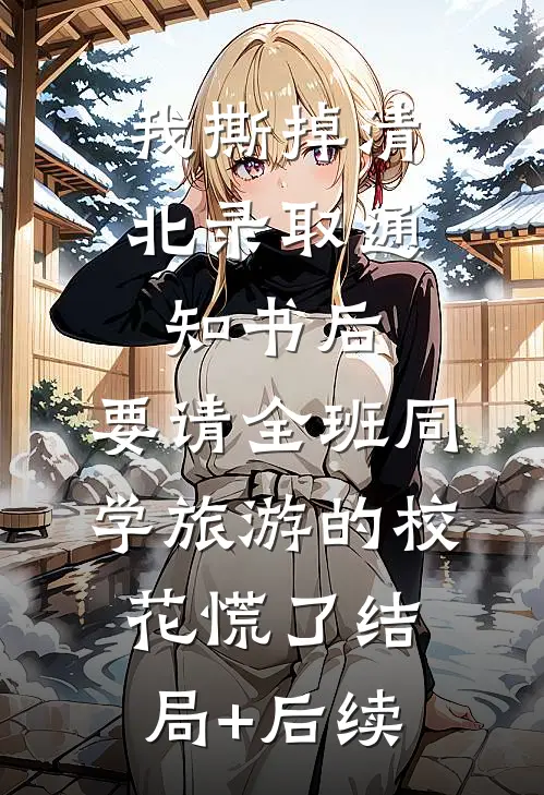 我撕掉清北录取通知书后，要请全班同学旅游的校花慌了结局+后续