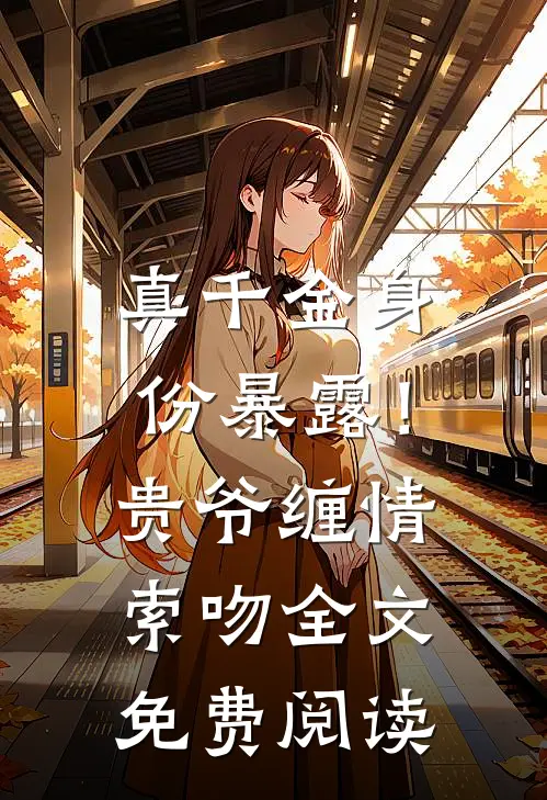 真千金身份暴露！贵爷缠情索吻全文免费阅读