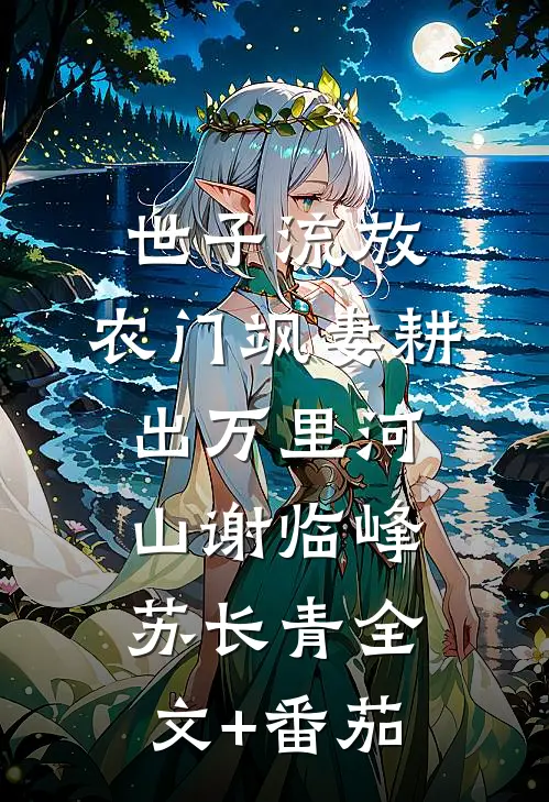 世子流放，农门飒妻耕出万里河山谢临峰苏长青全文+番茄