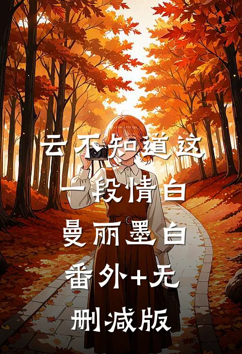 云不知道这一段情白曼丽墨白:番外+无删减版