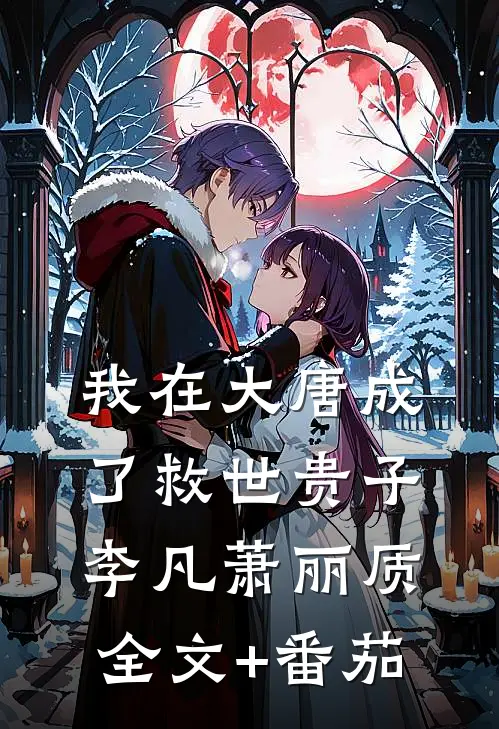 我在大唐成了救世贵子李凡萧丽质全文+番茄