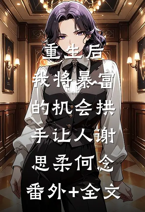 重生后，我将暴富的机会拱手让人谢思柔何念:(番外)+(全文)