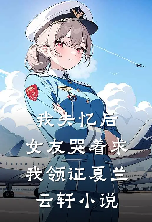 我失忆后，女友哭着求我领证夏兰云轩小说