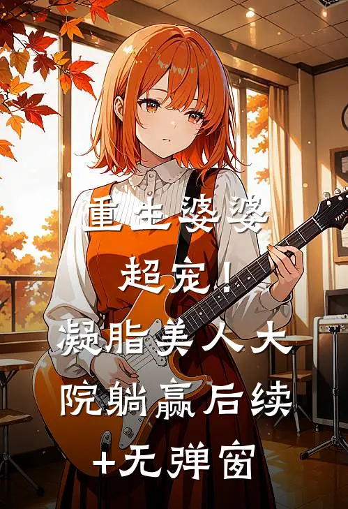 重生婆婆超宠！凝脂美人大院躺赢后续+无弹窗