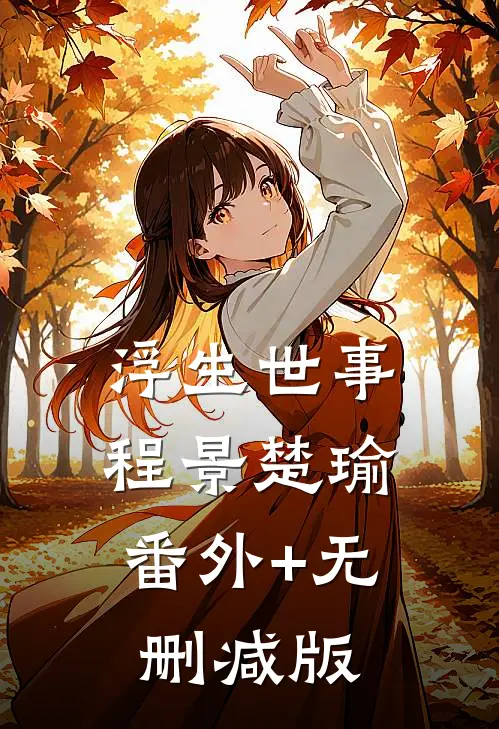 浮生世事程景楚瑜:番外+无删减版