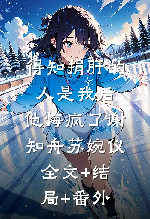 得知捐肝的人是我后，他悔疯了谢知舟苏婉仪全文+结局+番外