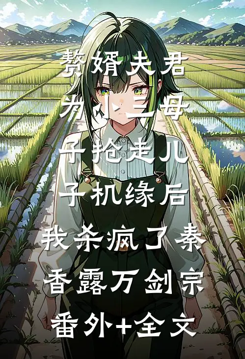 赘婿夫君为小三母子抢走儿子机缘后，我杀疯了秦香露万剑宗:(番外)+(全文)