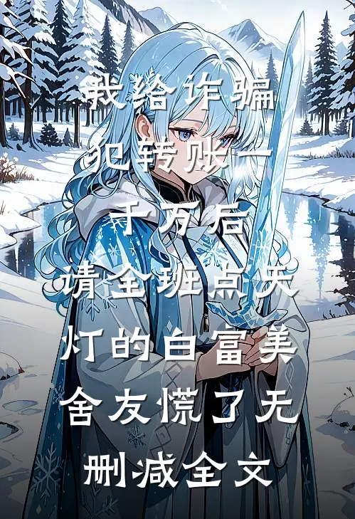 我给诈骗犯转账一千万后，请全班点天灯的白富美舍友慌了无删减全文