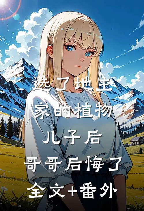 选了地主家的植物儿子后，哥哥后悔了全文+番外
