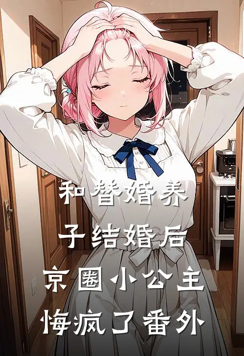 和替婚养子结婚后，京圈小公主悔疯了番外