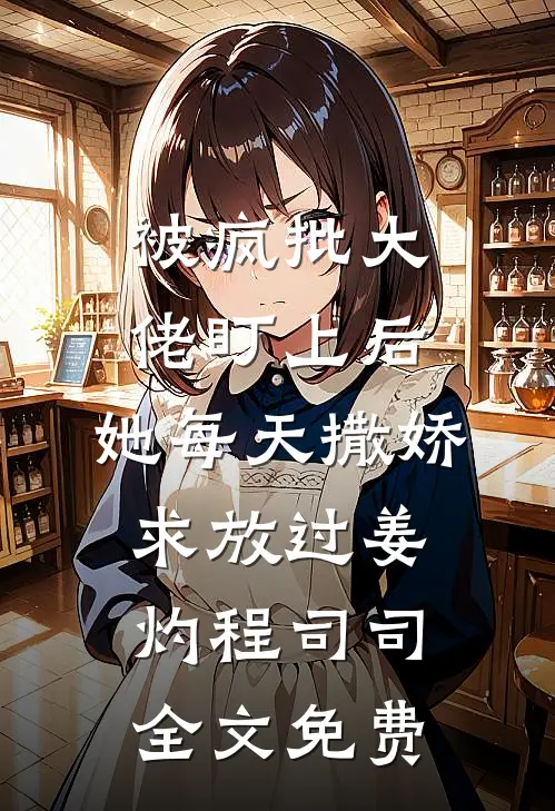 被疯批大佬盯上后，她每天撒娇求放过姜灼程司司全文免费