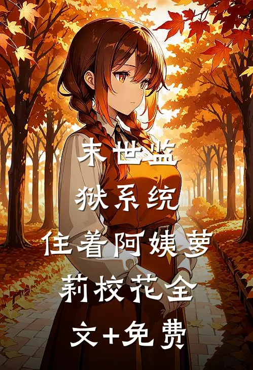 末世监狱系统，住着阿姨萝莉校花全文+免费