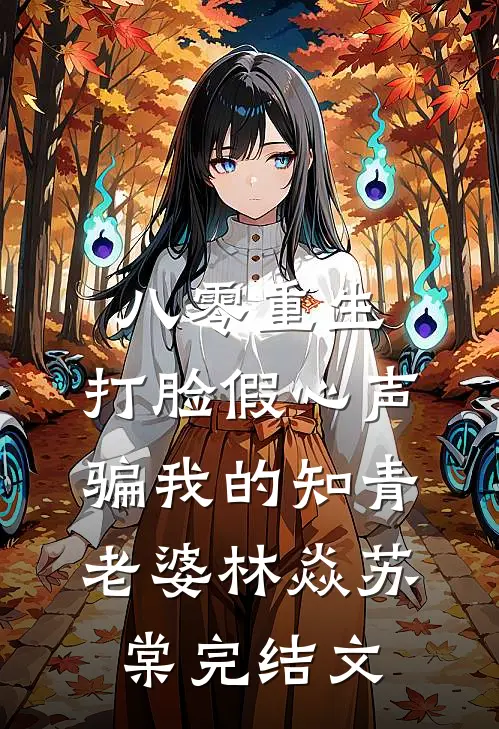 八零重生，打脸假心声骗我的知青老婆林焱苏棠完结文