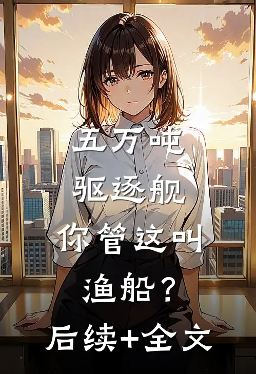 五万吨驱逐舰，你管这叫渔船？后续+全文