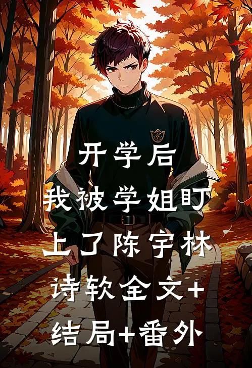 开学后，我被学姐盯上了陈宇林诗软全文+结局+番外