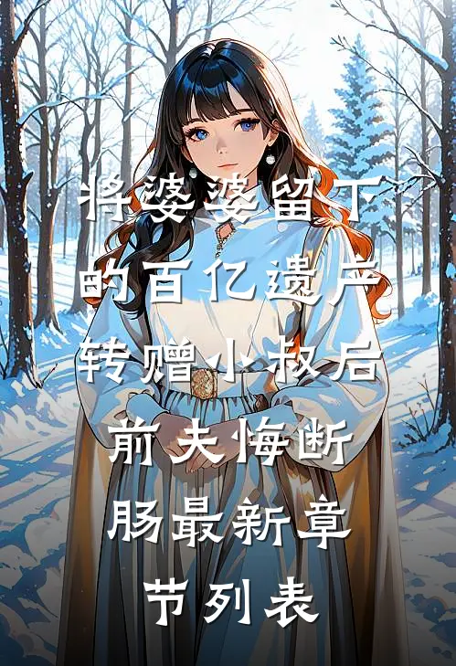 将婆婆留下的百亿遗产转赠小叔后，前夫悔断肠最新章节列表