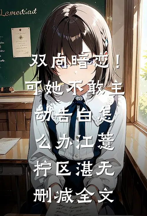 双向暗恋！可她不敢主动告白怎么办江薏柠区湛无删减全文