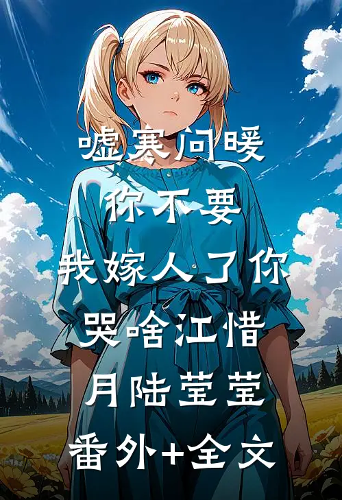 嘘寒问暖你不要，我嫁人了你哭啥江惜月陆莹莹:(番外)+(全文)