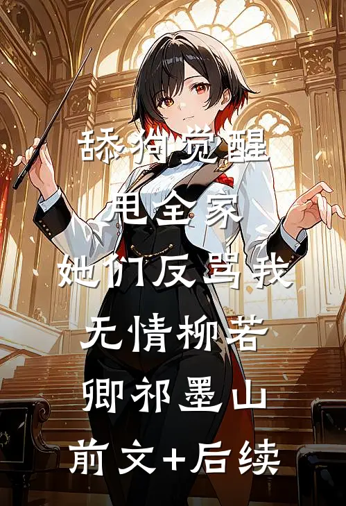 舔狗觉醒甩全家，她们反骂我无情柳若卿祁墨山:前文+后续