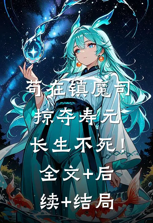 苟在镇魔司，掠夺寿元，长生不死！全文+后续+结局