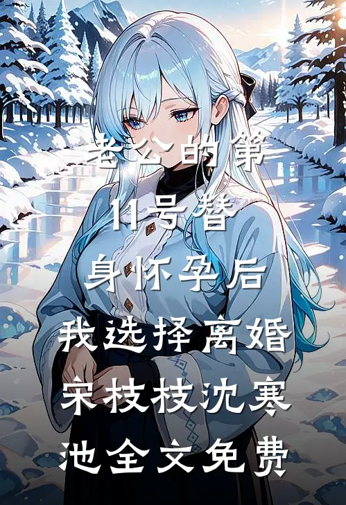 老公的第11号替身怀孕后，我选择离婚宋枝枝沈寒池全文免费