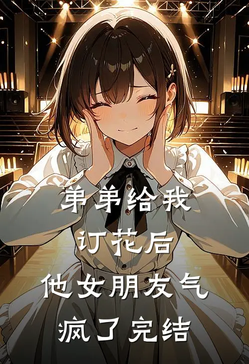 弟弟给我订花后，他女朋友气疯了完结