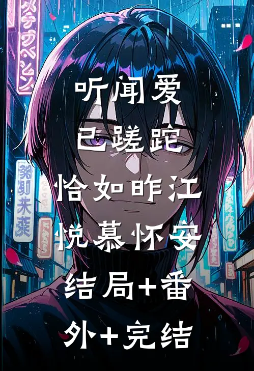 听闻爱已蹉跎，恰如昨江悦慕怀安结局+番外+完结