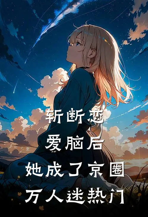 斩断恋爱脑后，她成了京圈万人迷热门