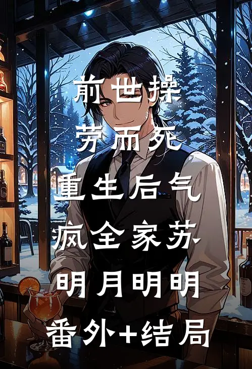 前世操劳而死，重生后气疯全家苏明月明明:(番外)+(结局)