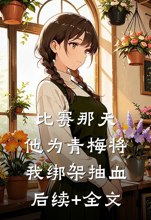 比赛那天，他为青梅将我绑架抽血后续+全文