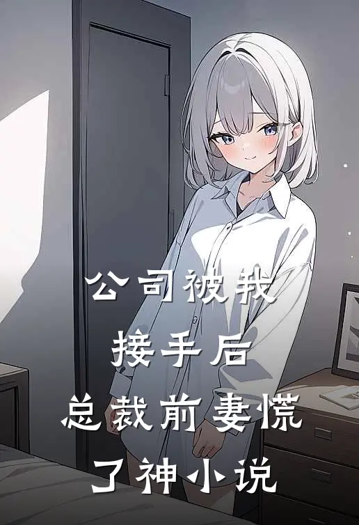 公司被我接手后，总裁前妻慌了神小说