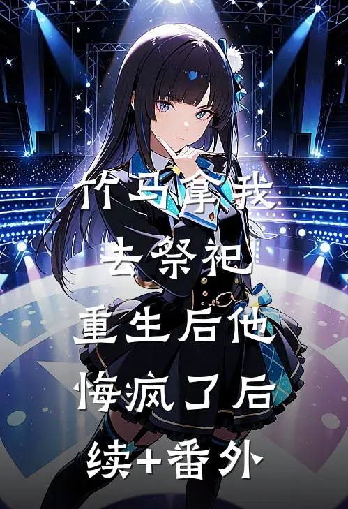 竹马拿我去祭祀，重生后他悔疯了后续+番外