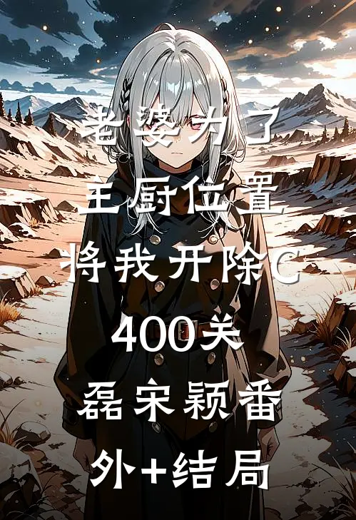 老婆为了主厨位置，将我开除C400关磊宋颖(番外)+(结局)