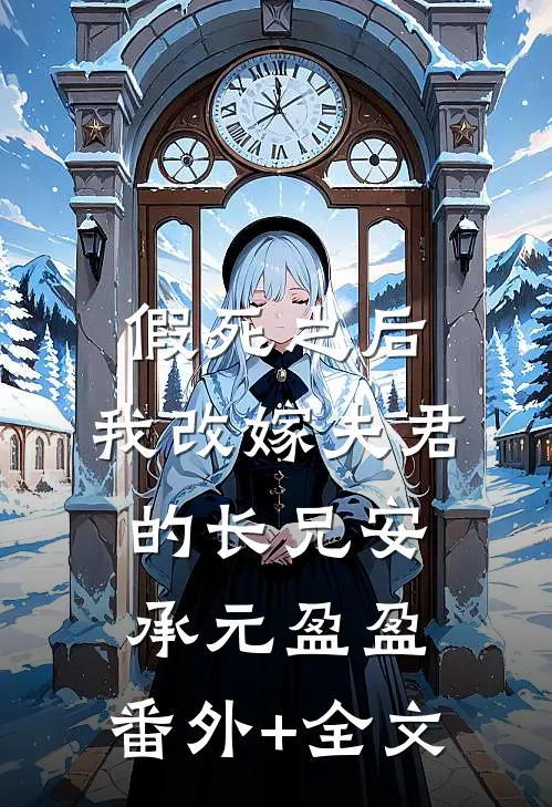 假死之后，我改嫁夫君的长兄安承元盈盈:(番外)+(全文)