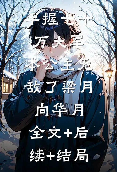 手握七十万大军，本公主无敌了梁月向华月:全文+后续+结局