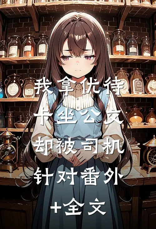 我拿优待卡坐公交，却被司机针对(番外)+(全文)