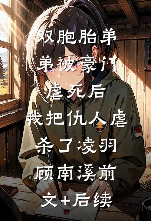 双胞胎弟弟被豪门虐死后，我把仇人虐杀了凌羽顾南溪前文+后续