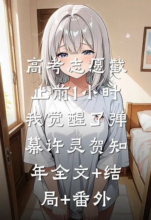 高考志愿截止前1小时，我觉醒了弹幕许灵贺知年全文+结局+番外